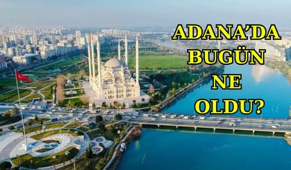 Adana’da Bugün Ne Oldu? 2 Haziran 2025