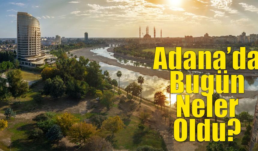 Adana'da Bugün Ne Oldu? 3 Haziran 2025